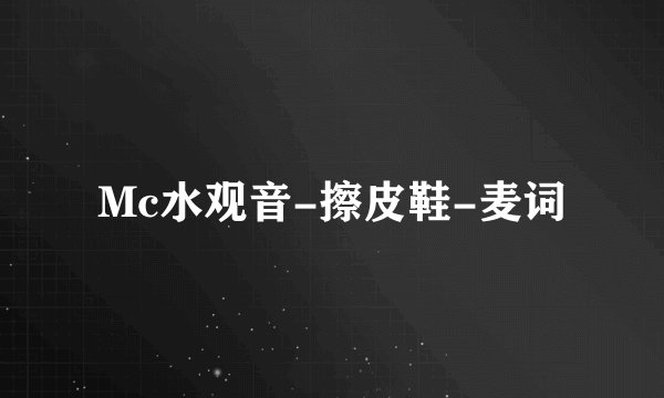 Mc水观音-擦皮鞋-麦词