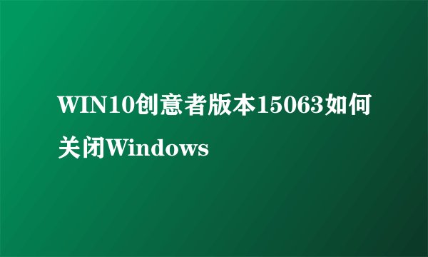 WIN10创意者版本15063如何关闭Windows