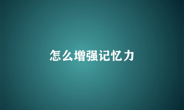 怎么增强记忆力