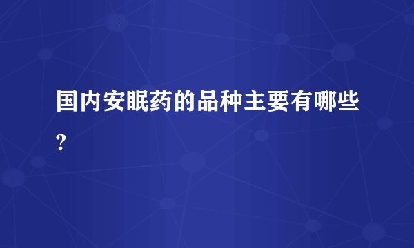 国内安眠药的品种主要有哪些?