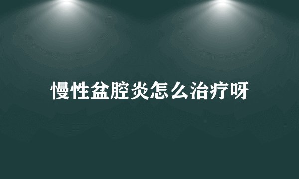 慢性盆腔炎怎么治疗呀