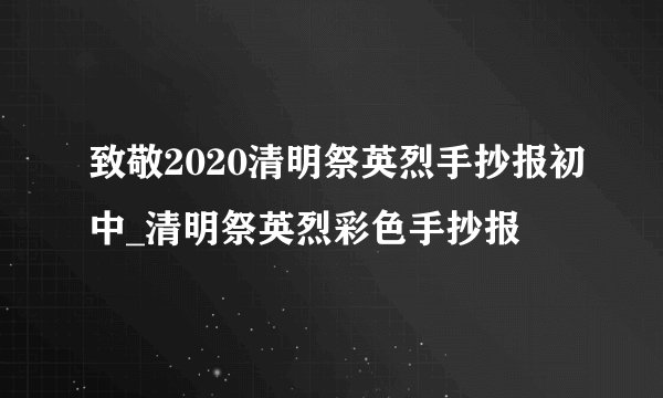 致敬2020清明祭英烈手抄报初中_清明祭英烈彩色手抄报