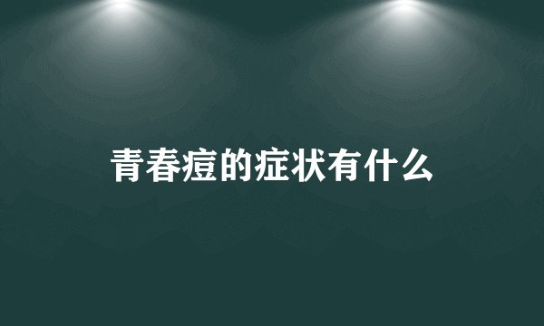 青春痘的症状有什么