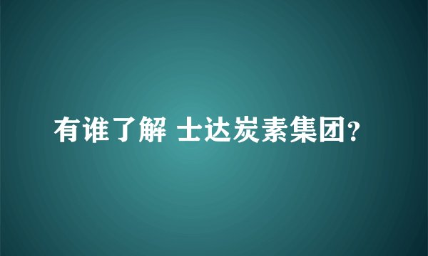 有谁了解 士达炭素集团?