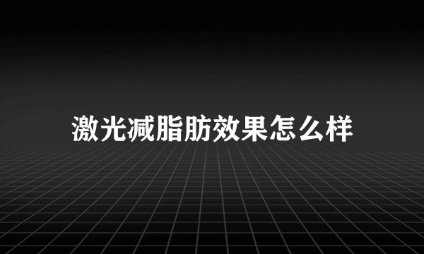 激光减脂肪效果怎么样