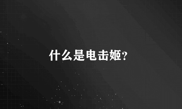 什么是电击姬？