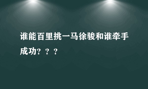 谁能百里挑一马徐骏和谁牵手成功？？？