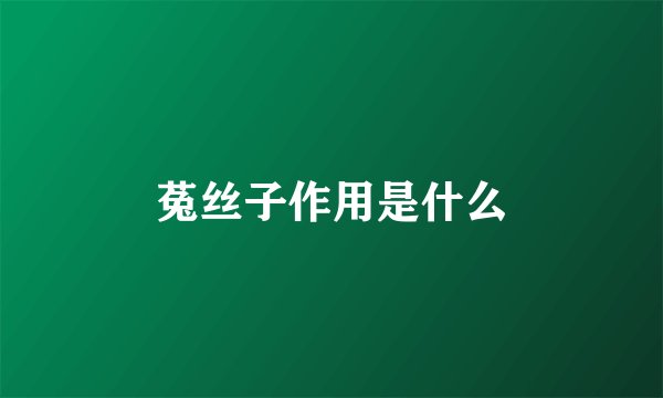 菟丝子作用是什么