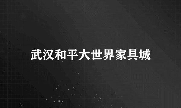 武汉和平大世界家具城