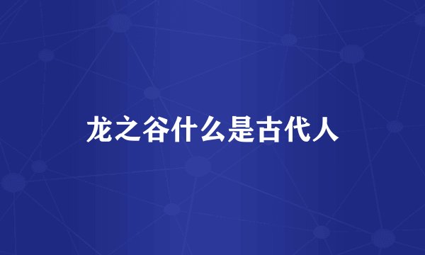 龙之谷什么是古代人