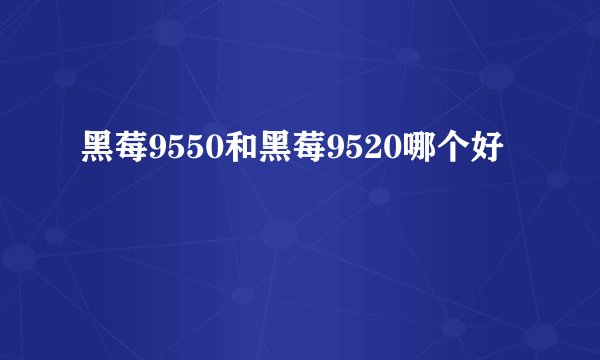 黑莓9550和黑莓9520哪个好