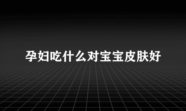 孕妇吃什么对宝宝皮肤好