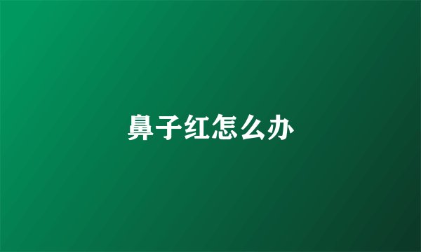 鼻子红怎么办