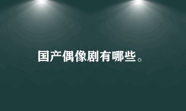 国产偶像剧有哪些。