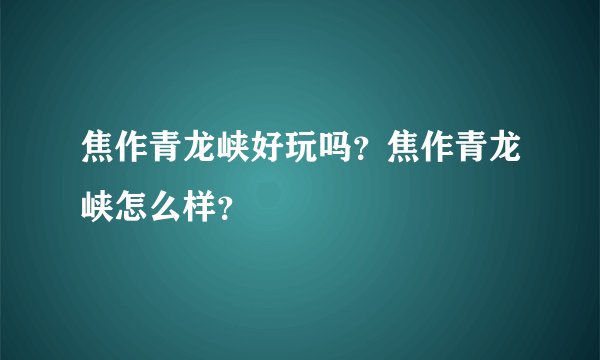 焦作青龙峡好玩吗？焦作青龙峡怎么样？