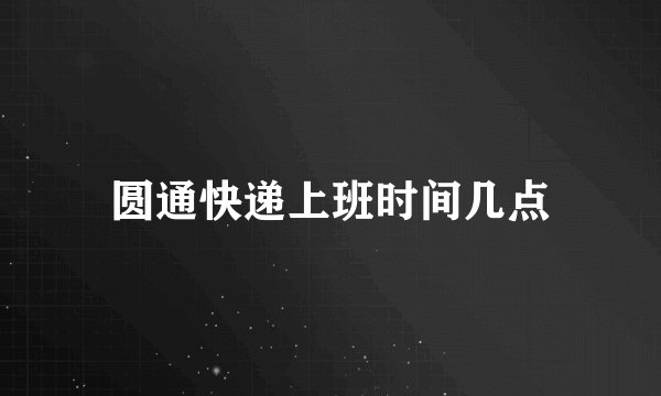 圆通快递上班时间几点