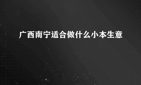 广西南宁适合做什么小本生意