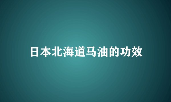 日本北海道马油的功效