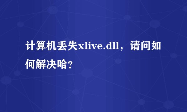 计算机丢失xlive.dll，请问如何解决哈？