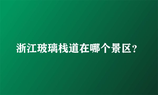 浙江玻璃栈道在哪个景区？