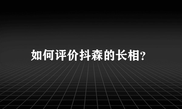 如何评价抖森的长相？