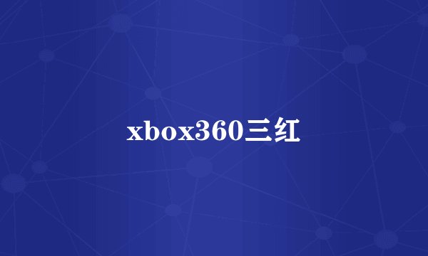 xbox360三红