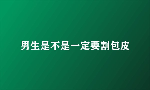 男生是不是一定要割包皮