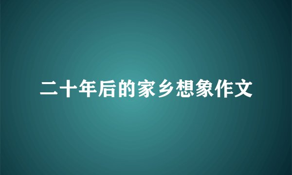 二十年后的家乡想象作文