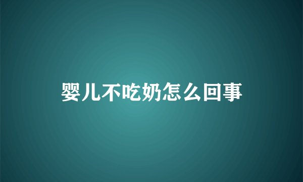 婴儿不吃奶怎么回事
