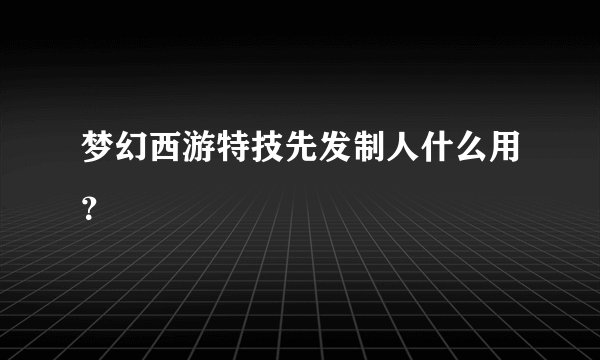 梦幻西游特技先发制人什么用？