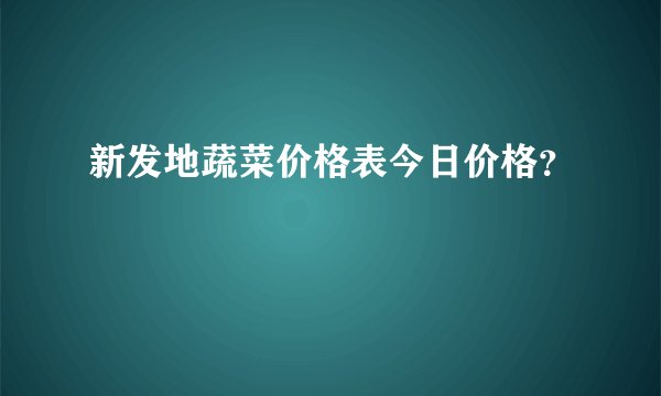 新发地蔬菜价格表今日价格？
