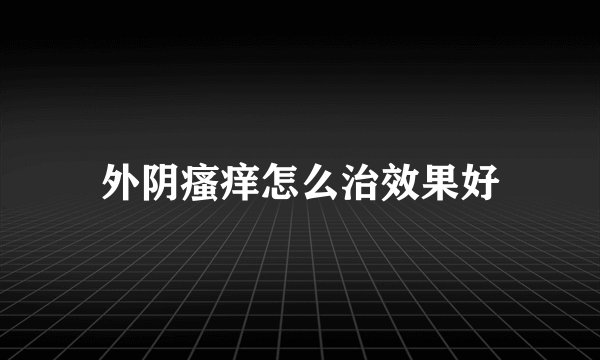 外阴瘙痒怎么治效果好