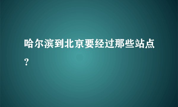 哈尔滨到北京要经过那些站点?