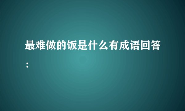 最难做的饭是什么有成语回答：