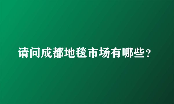 请问成都地毯市场有哪些？