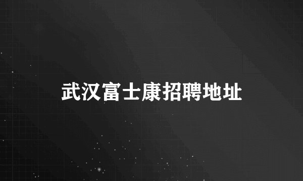 武汉富士康招聘地址