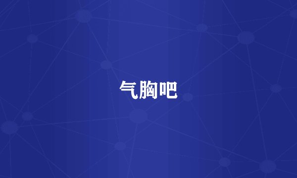 气胸吧