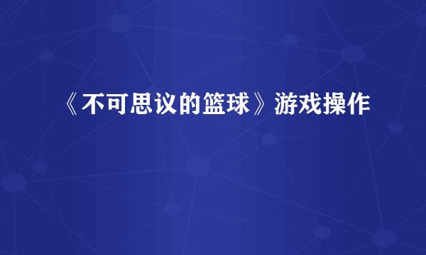 《不可思议的篮球》游戏操作