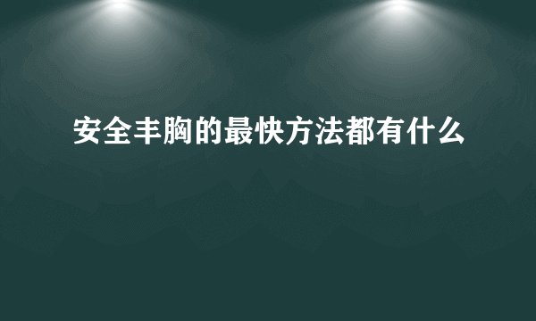安全丰胸的最快方法都有什么