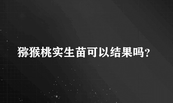 猕猴桃实生苗可以结果吗？