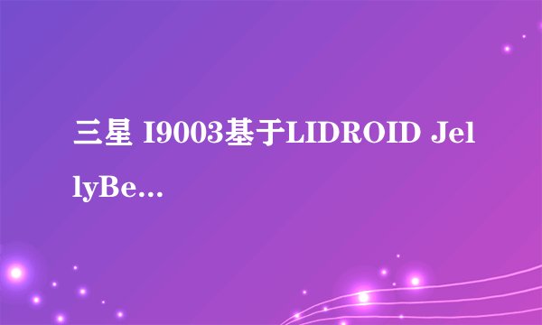 三星 I9003基于LIDROID JellyBean 0.9.7优化