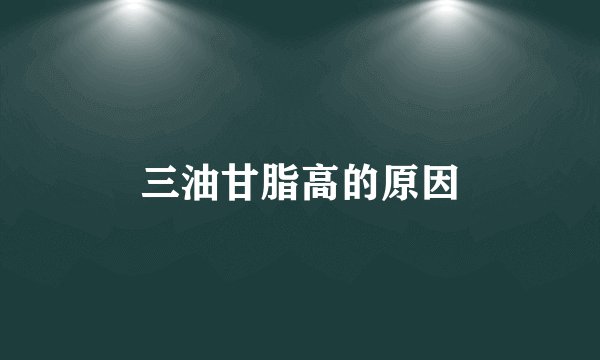 三油甘脂高的原因