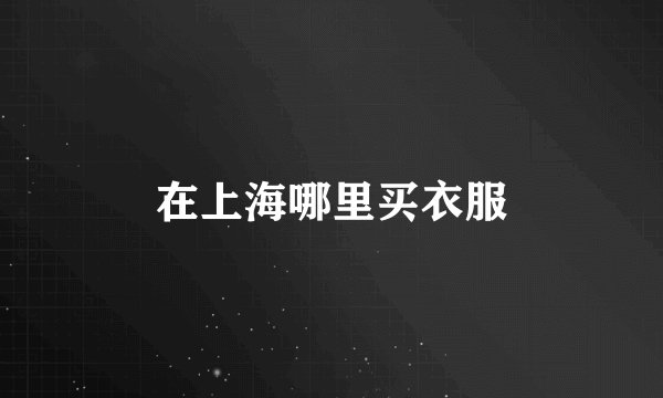 在上海哪里买衣服
