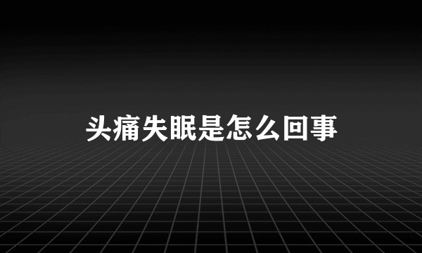 头痛失眠是怎么回事