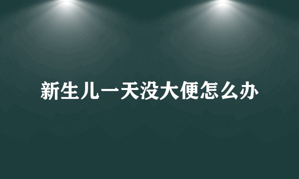新生儿一天没大便怎么办