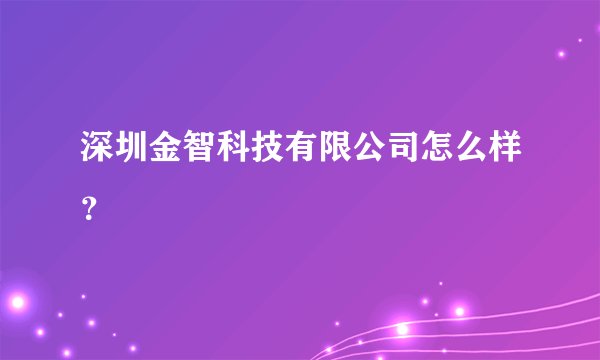 深圳金智科技有限公司怎么样？