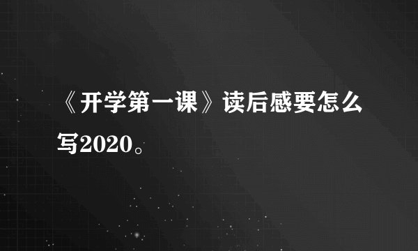 《开学第一课》读后感要怎么写2020。