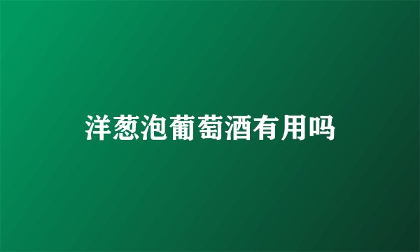 洋葱泡葡萄酒有用吗