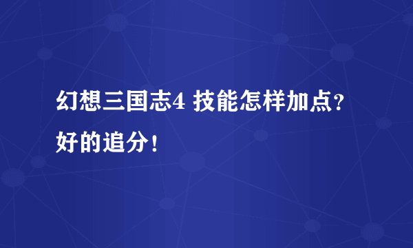 幻想三国志4 技能怎样加点？好的追分！