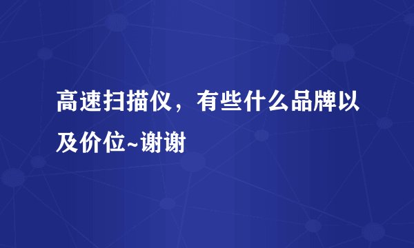 高速扫描仪，有些什么品牌以及价位~谢谢